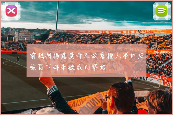 前裁判揭露曼奇尼故意撞人事件应被罚下却未被裁判察觉