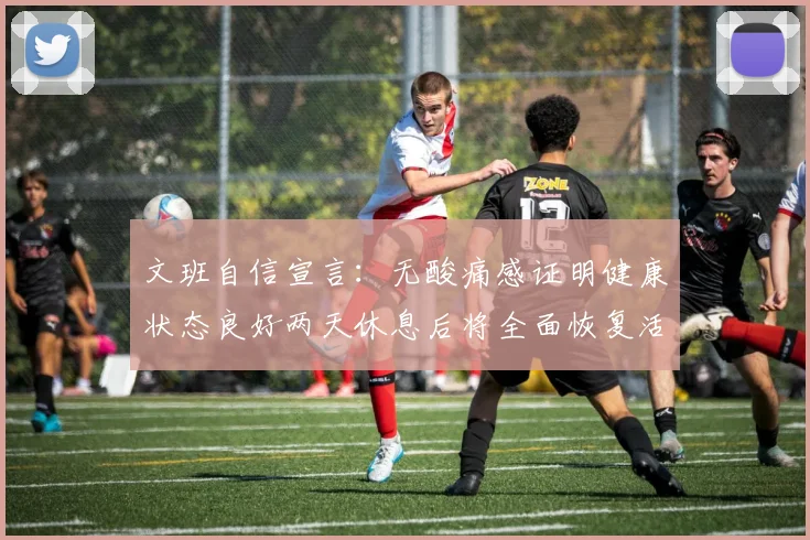 文班自信宣言：无酸痛感证明健康状态良好两天休息后将全面恢复活力