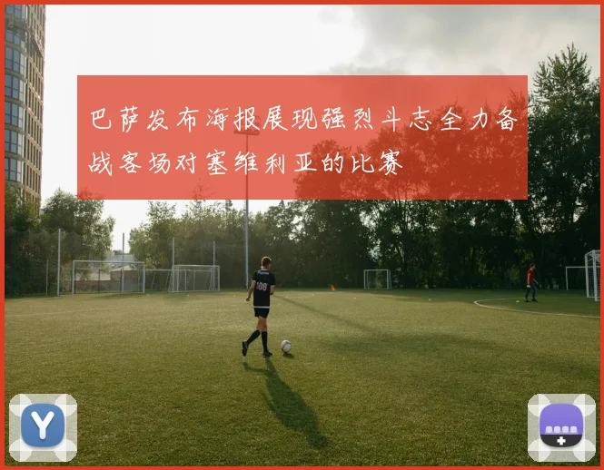 巴萨发布海报展现强烈斗志全力备战客场对塞维利亚的比赛