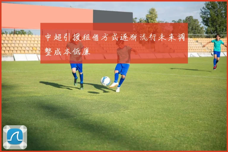 中超引援租借方式逐渐流行未来调整成本低廉