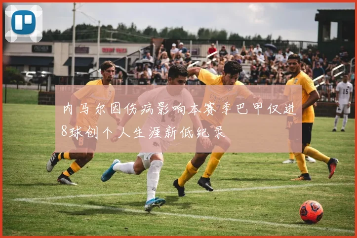 内马尔因伤病影响本赛季巴甲仅进8球创个人生涯新低纪录