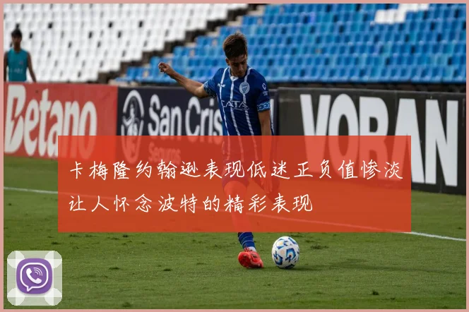 卡梅隆约翰逊表现低迷正负值惨淡让人怀念波特的精彩表现