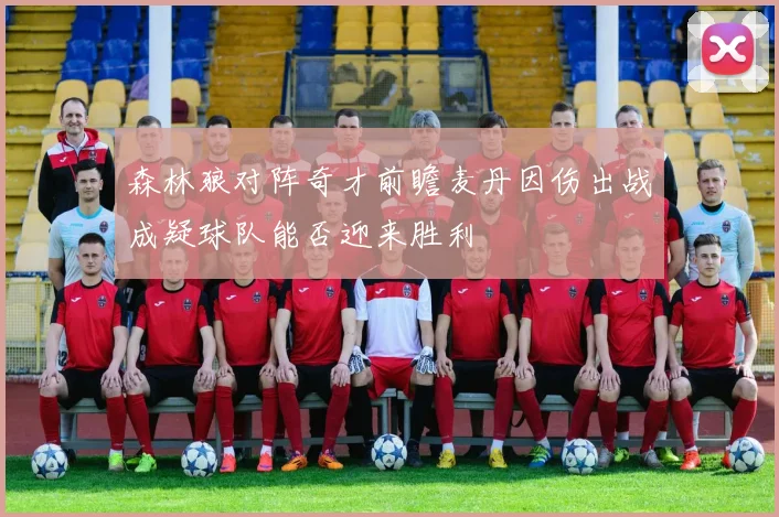 森林狼对阵奇才前瞻麦丹因伤出战成疑球队能否迎来胜利