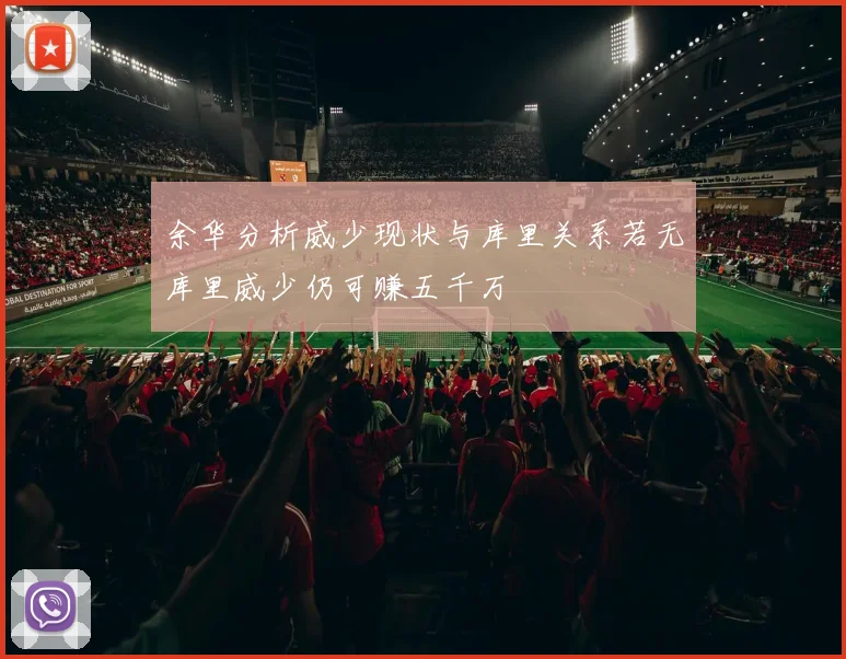 余华分析威少现状与库里关系若无库里威少仍可赚五千万