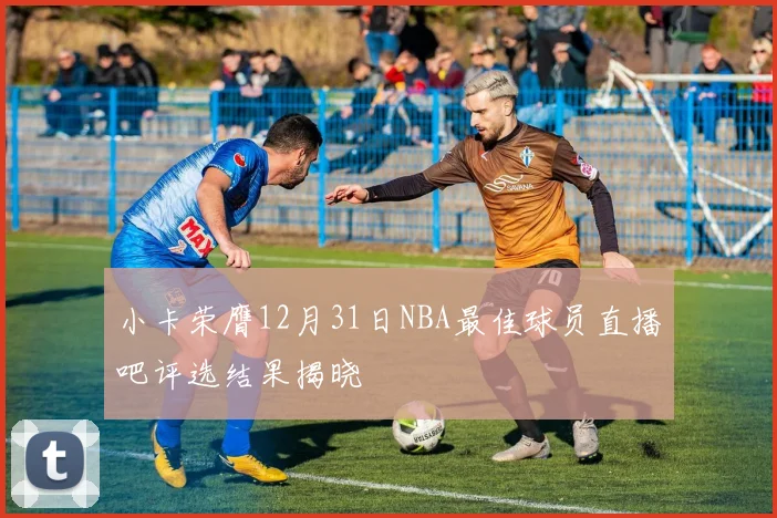 小卡荣膺12月31日NBA最佳球员直播吧评选结果揭晓