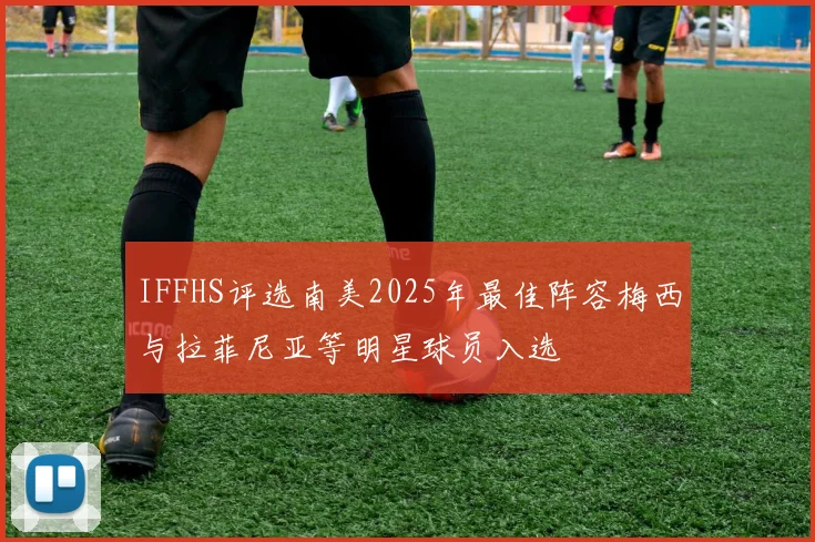 IFFHS评选南美2025年最佳阵容梅西与拉菲尼亚等明星球员入选