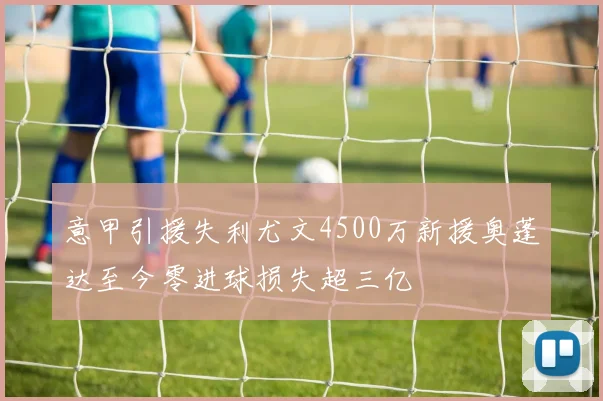 意甲引援失利尤文4500万新援奥蓬达至今零进球损失超三亿