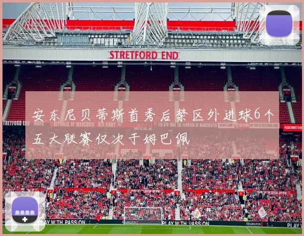 安东尼贝蒂斯首秀后禁区外进球6个五大联赛仅次于姆巴佩