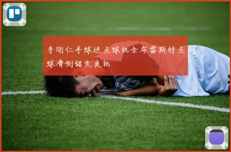 李刚仁手球送点球机会布雷斯特点球滑倒错失良机