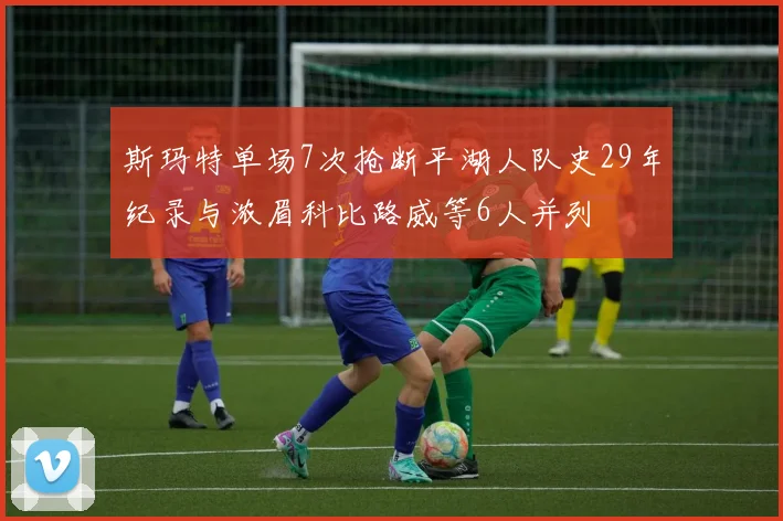 斯玛特单场7次抢断平湖人队史29年纪录与浓眉科比路威等6人并列