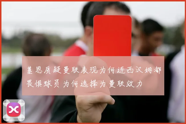 基恩质疑曼联表现为何连西汉姆都畏惧球员为何选择为曼联效力