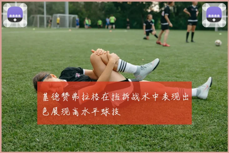 基德赞弗拉格在挡拆战术中表现出色展现高水平球技