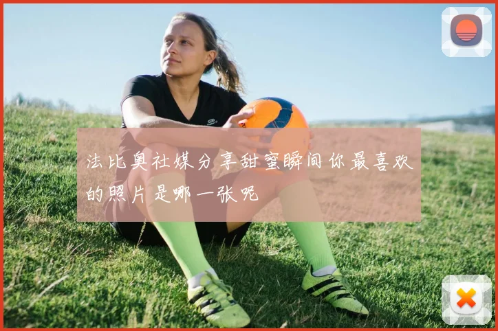 法比奥社媒分享甜蜜瞬间你最喜欢的照片是哪一张呢
