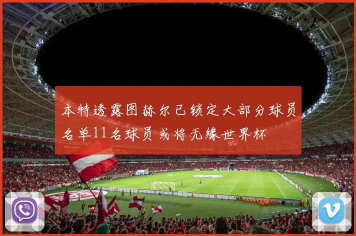 本特透露图赫尔已锁定大部分球员名单11名球员或将无缘世界杯