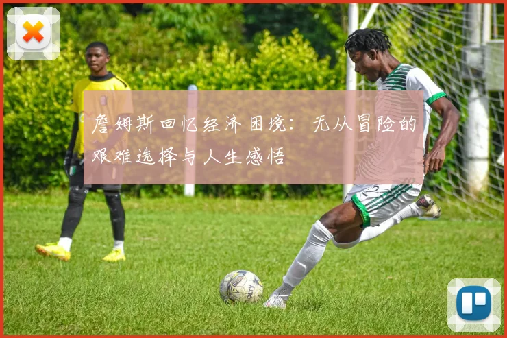 詹姆斯回忆经济困境：无从冒险的艰难选择与人生感悟