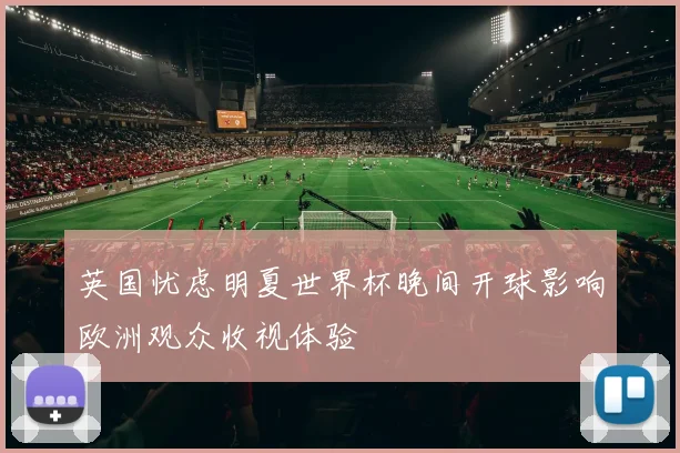 英国忧虑明夏世界杯晚间开球影响欧洲观众收视体验