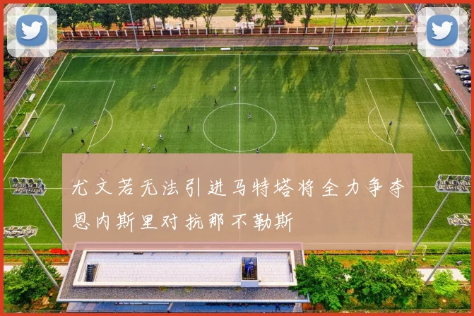 尤文若无法引进马特塔将全力争夺恩内斯里对抗那不勒斯