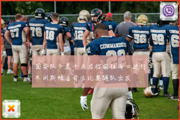 国安队今晨十点启程前往海口进行冬训斯帕吉奇法比奥随队出发