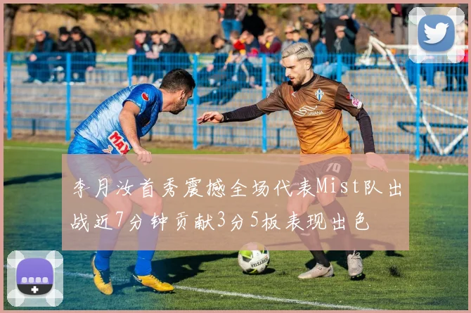 李月汝首秀震撼全场代表Mist队出战近7分钟贡献3分5板表现出色